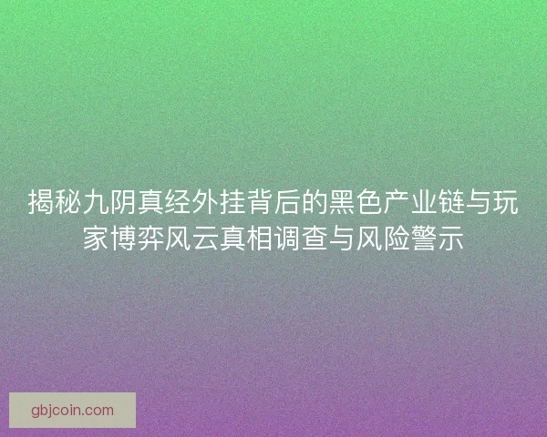 揭秘九阴真经外挂背后的黑色产业链与玩家博弈风云真相调查与风险警示