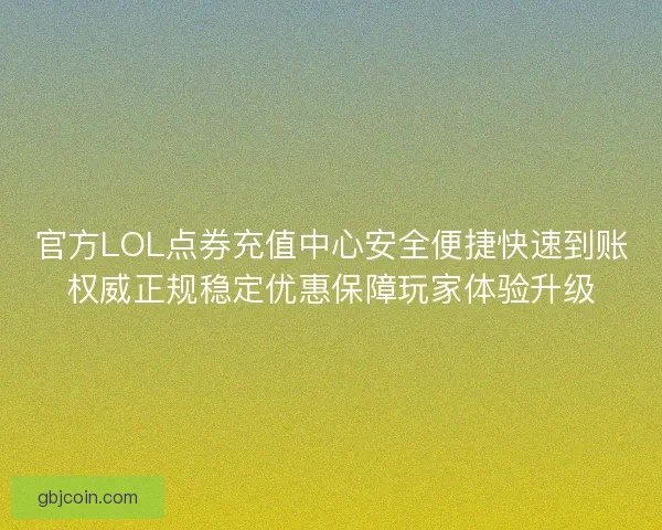 官方LOL点券充值中心安全便捷快速到账权威正规稳定优惠保障玩家体验升级