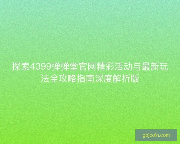 探索4399弹弹堂官网精彩活动与最新玩法全攻略指南深度解析版