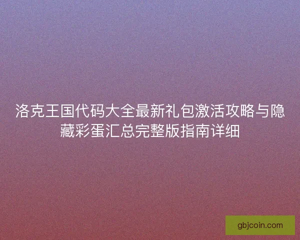洛克王国代码大全最新礼包激活攻略与隐藏彩蛋汇总完整版指南详细 洛克王国代码大全最新礼包激活攻略与隐藏彩蛋汇总完整版指南详细