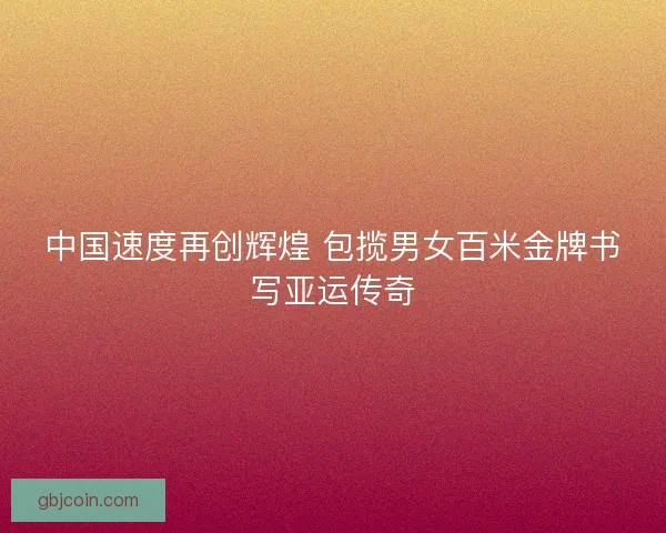 中国速度再创辉煌 包揽男女百米金牌书写亚运传奇