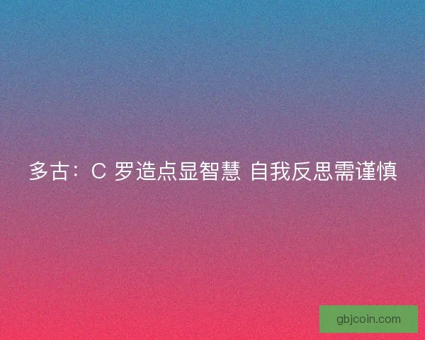 多古:C 罗造点显智慧 自我反思需谨慎 多古:C 罗造点显智慧 自我反思需谨慎