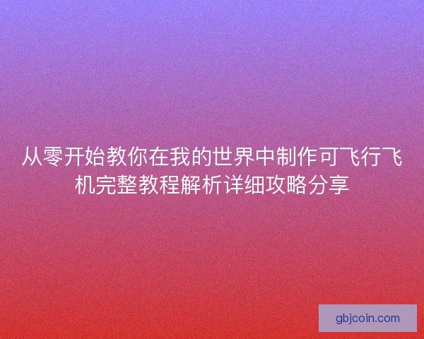 从零开始教你在我的世界中制作可飞行飞机完整教程解析详细攻略分享 从零开始教你在我的世界中制作可飞行飞机完整教程解析详细攻略分享